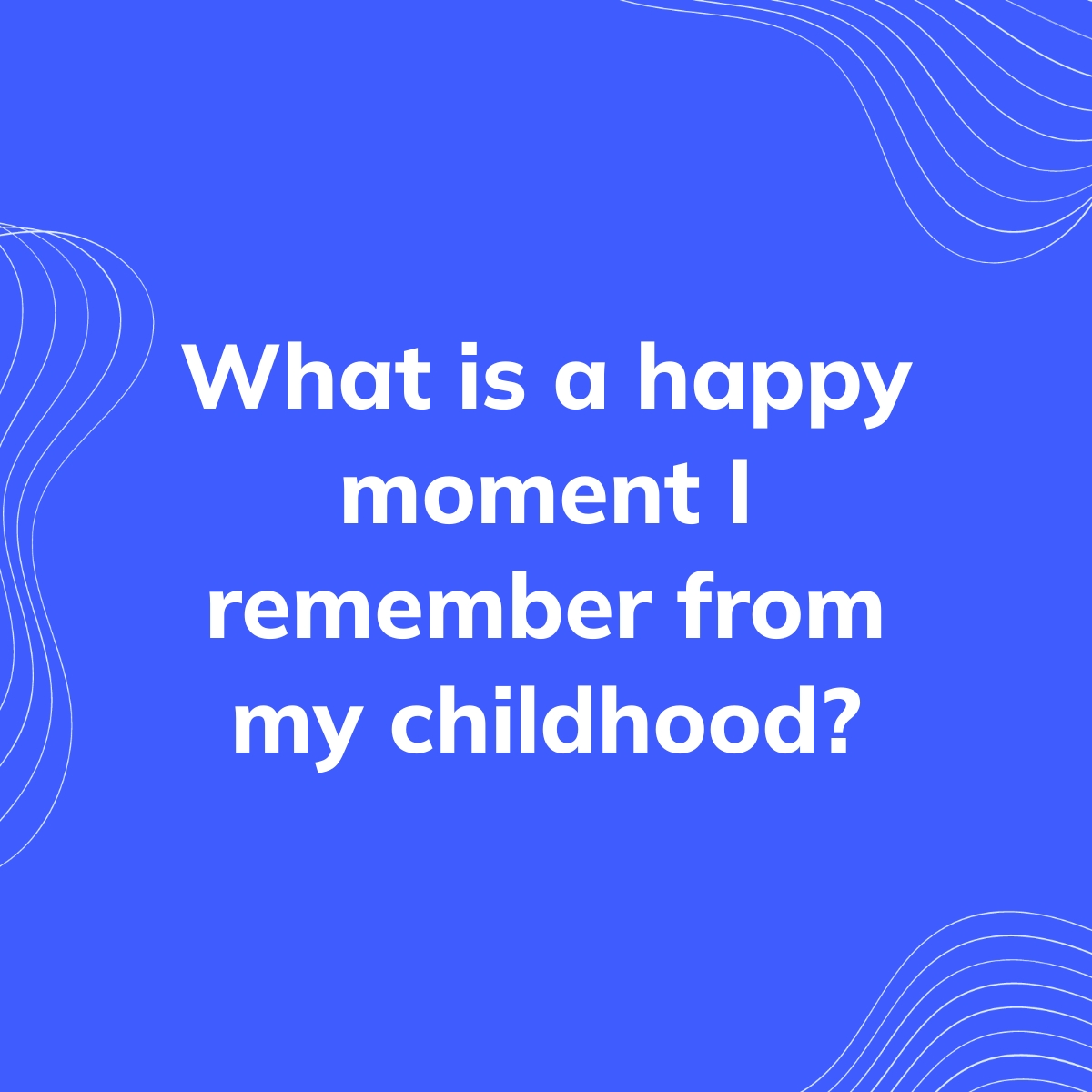 What is a happy moment I remember from my childhood? | Clearful