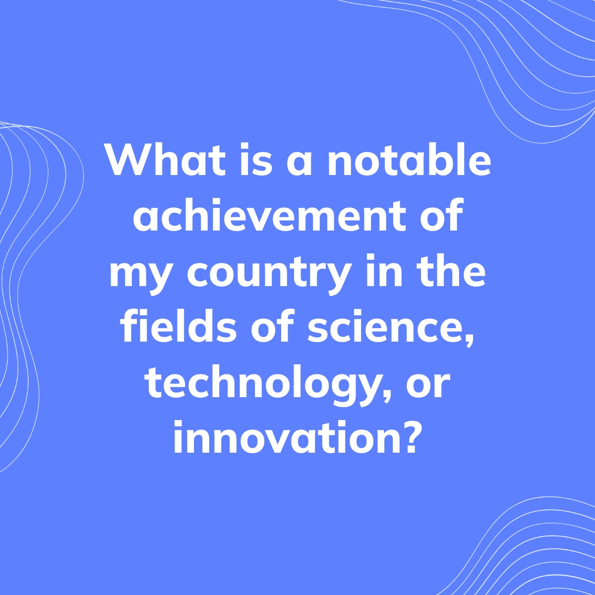 Science Technology Country What is a notable achievement of my country in the fields of science ...