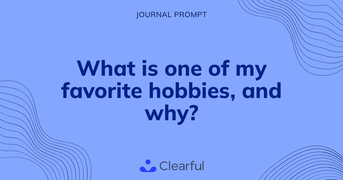 What is one of my favorite hobbies, and why? Clearful