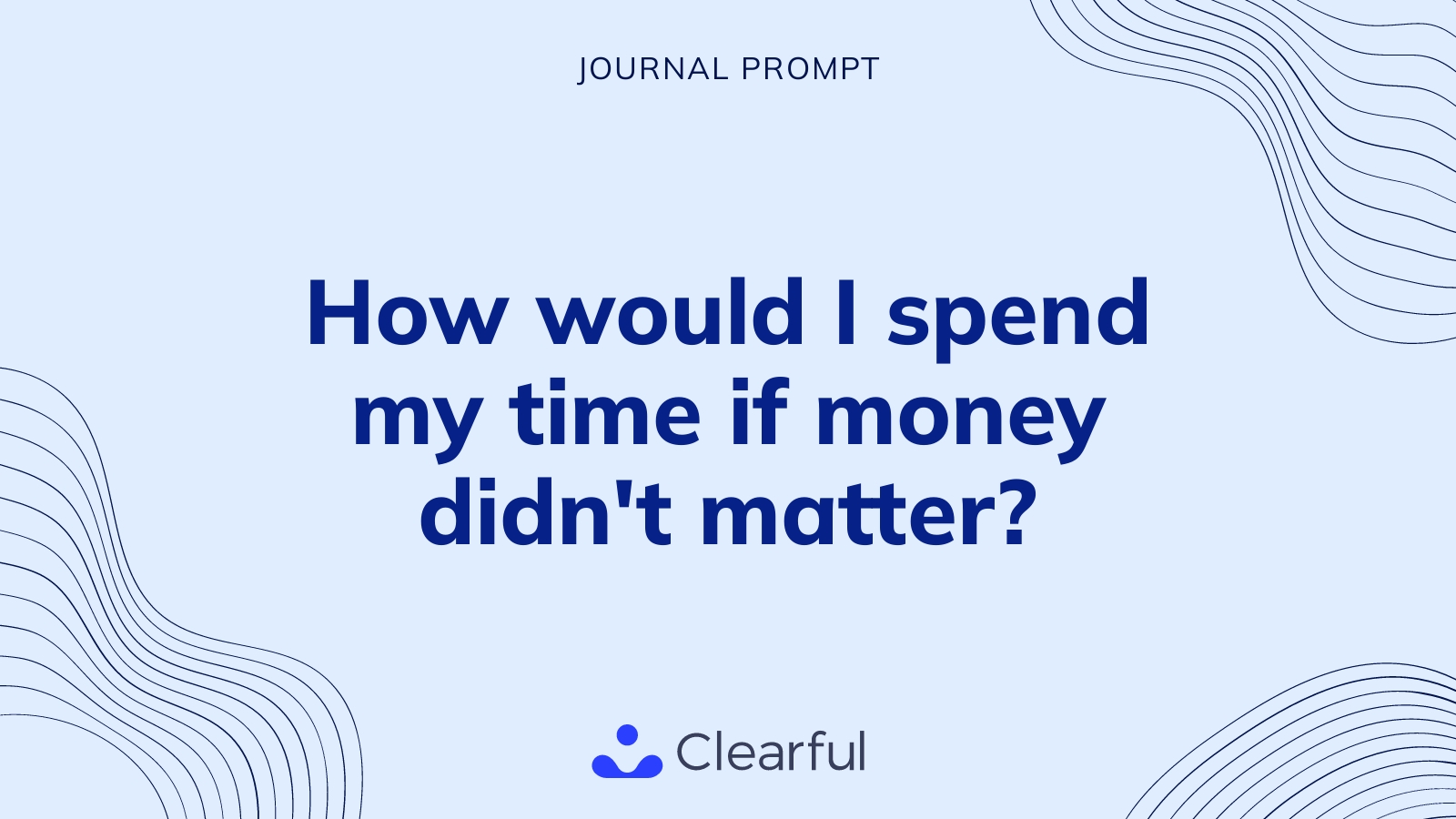 How would I spend my time if money didn&rsquo;t matter? | Clearful