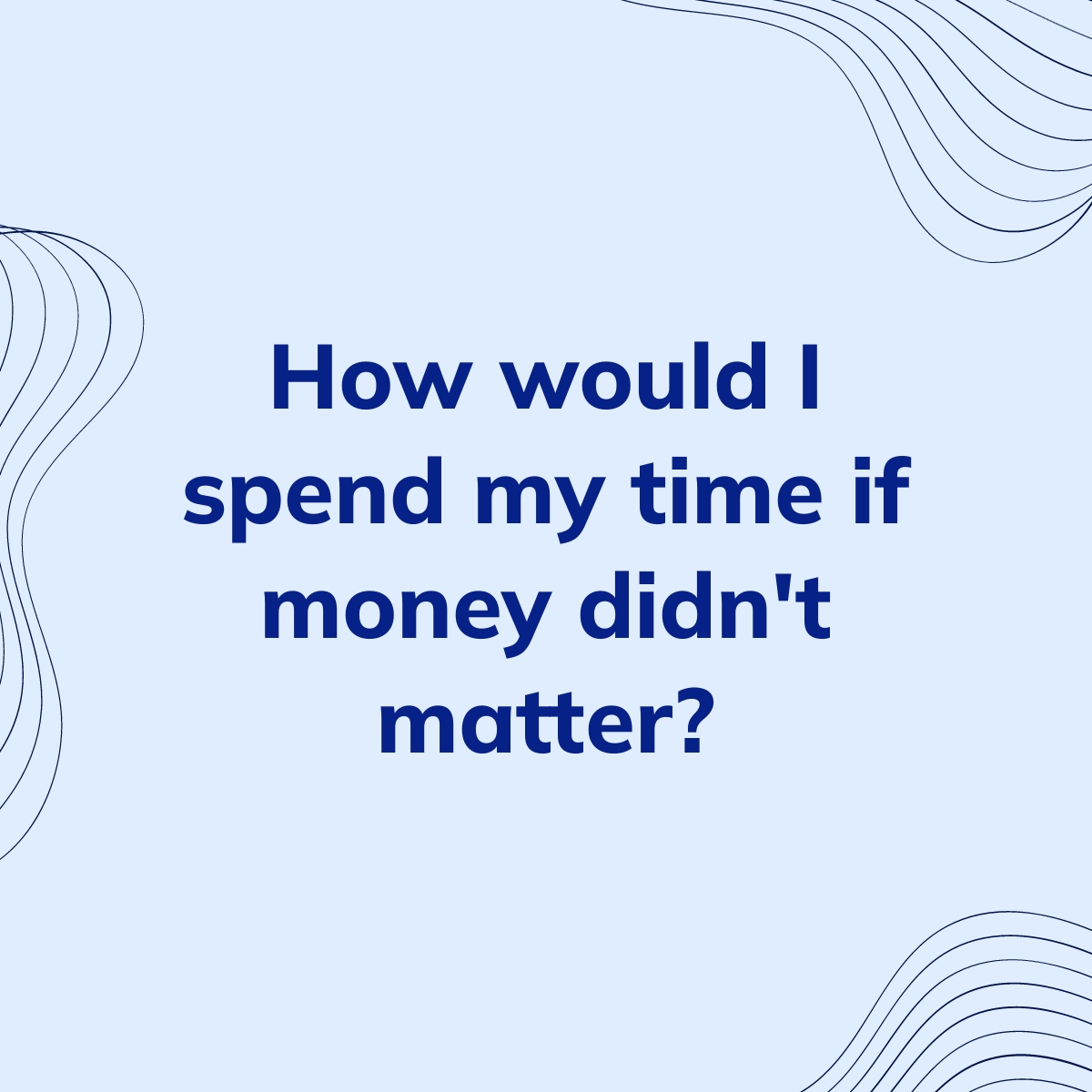How would I spend my time if money didn&rsquo;t matter? | Clearful