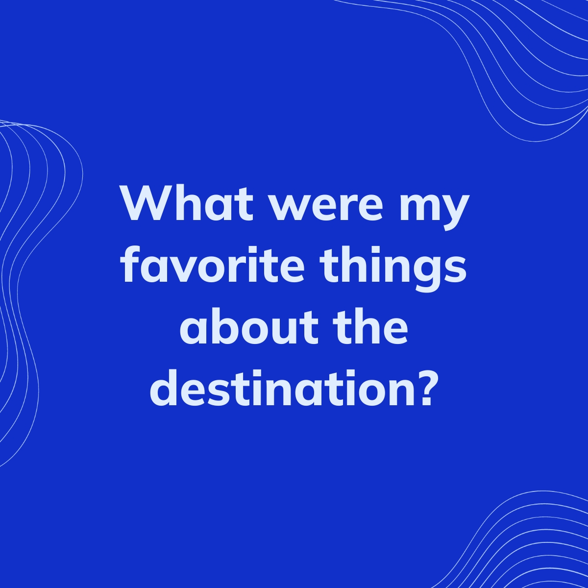 What were my favorite things about the destination? | Clearful