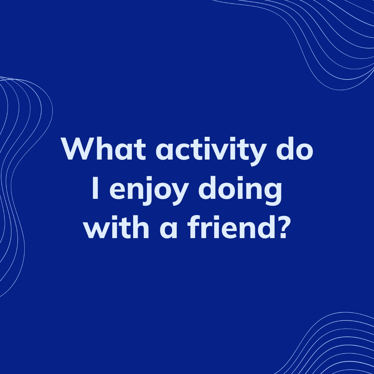 What activity do I enjoy doing with a friend? Clearful