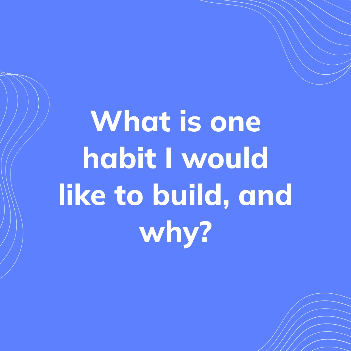 what-is-one-habit-i-would-like-to-build-and-why-clearful