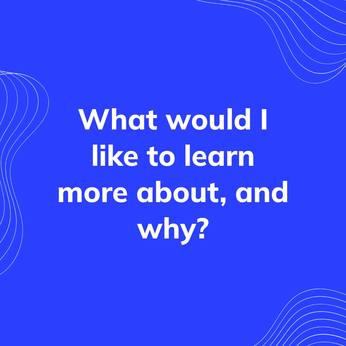 What would I like to learn more about, and why? | Clearful